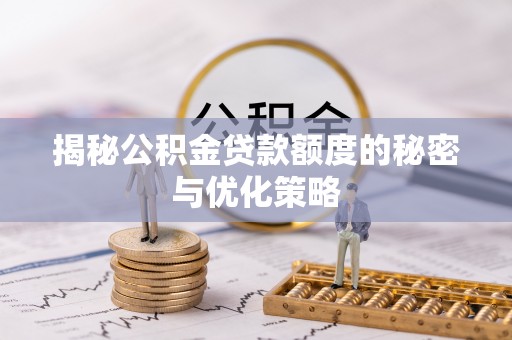 宁安揭秘公积金贷款额度的秘密与优化策略