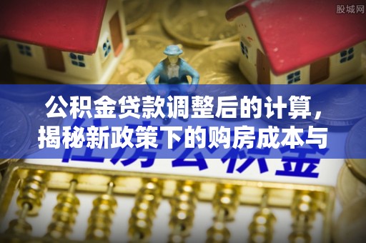 宁安公积金贷款调整后的计算，揭秘新政策下的购房成本与规划策略