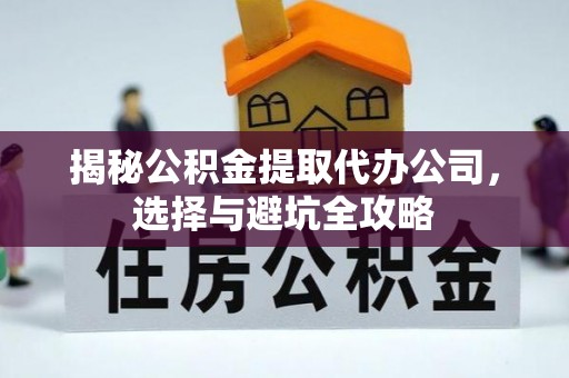 宁安揭秘公积金提取代办公司，选择与避坑全攻略