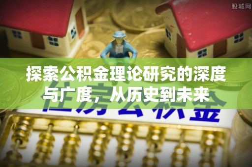 宁安探索公积金理论研究的深度与广度，从历史到未来