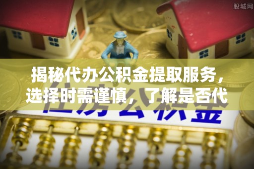 宁安揭秘代办公积金提取服务，选择时需谨慎，了解是否代办公积金提取可靠吗？