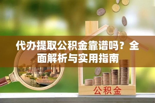 宁安代办提取公积金靠谱吗？全面解析与实用指南