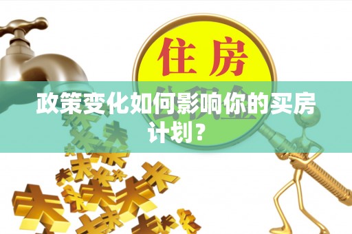 宁安政策变化如何影响你的买房计划？