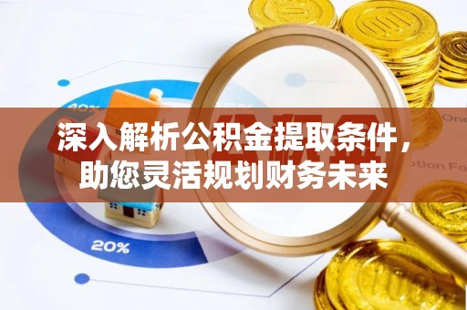 宁安深入解析公积金提取条件，助您灵活规划财务未来