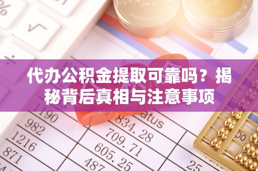 宁安代办公积金提取可靠吗？揭秘背后真相与注意事项