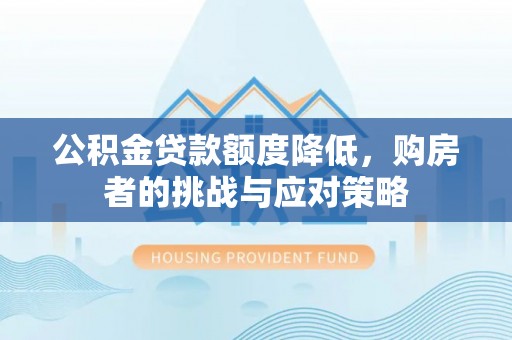宁安公积金贷款额度降低，购房者的挑战与应对策略