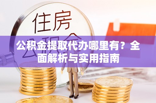 宁安公积金提取代办哪里有？全面解析与实用指南