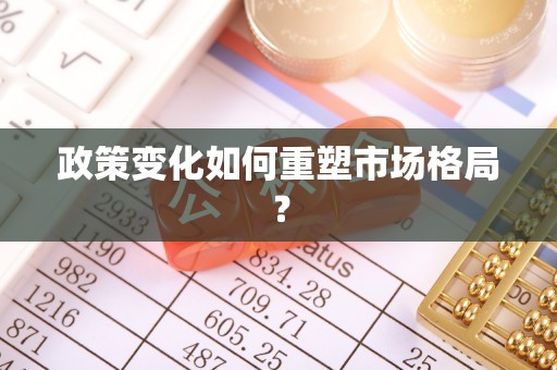 宁安政策变化如何重塑市场格局？