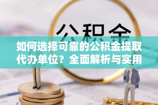 宁安如何选择可靠的公积金提取代办单位？全面解析与实用建议