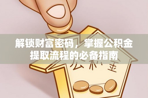 宁安解锁财富密码，掌握公积金提取流程的必备指南