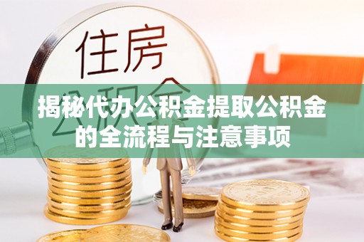 宁安揭秘代办公积金提取公积金的全流程与注意事项