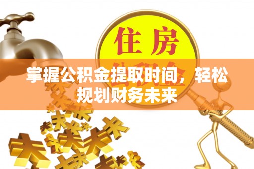 宁安掌握公积金提取时间，轻松规划财务未来