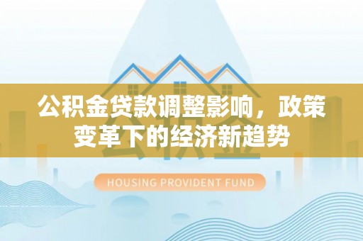 宁安公积金贷款调整影响，政策变革下的经济新趋势