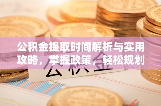 宁安公积金提取时间解析与实用攻略，掌握政策，轻松规划未来