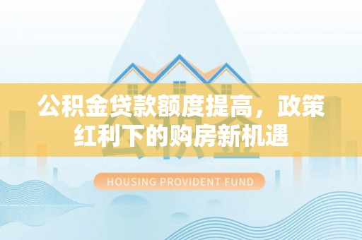 宁安公积金贷款额度提高，政策红利下的购房新机遇