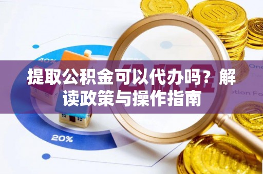 宁安提取公积金可以代办吗？解读政策与操作指南