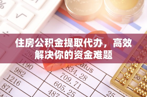 宁安住房公积金提取代办，高效解决你的资金难题