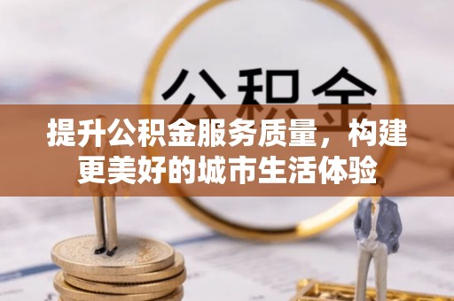 宁安提升公积金服务质量，构建更美好的城市生活体验
