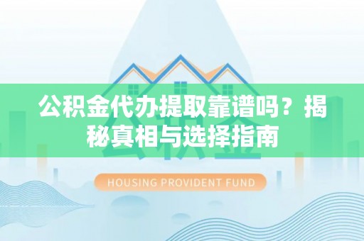 宁安公积金代办提取靠谱吗？揭秘真相与选择指南