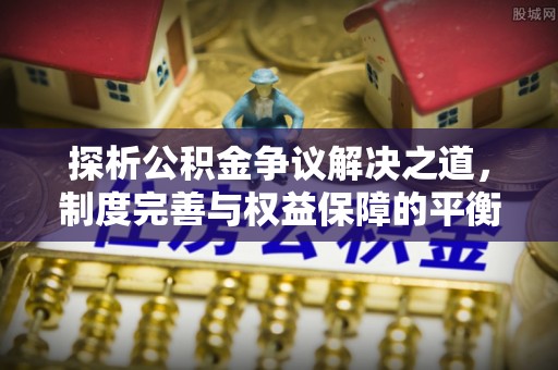 宁安探析公积金争议解决之道，制度完善与权益保障的平衡点