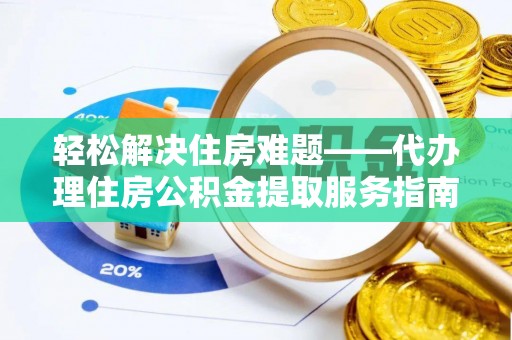 宁安轻松解决住房难题——代办理住房公积金提取服务指南