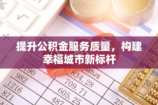 宁安提升公积金服务质量，构建幸福城市新标杆