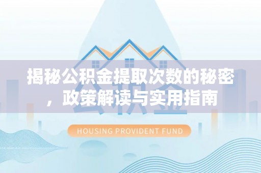 宁安揭秘公积金提取次数的秘密，政策解读与实用指南