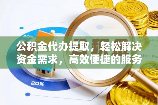 宁安公积金代办提取，轻松解决资金需求，高效便捷的服务选择