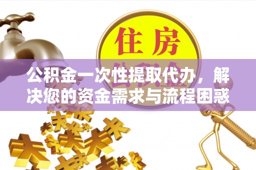宁安公积金一次性提取代办，解决您的资金需求与流程困惑