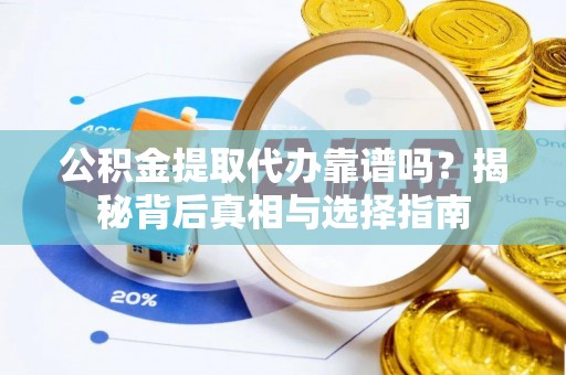 宁安公积金提取代办靠谱吗？揭秘背后真相与选择指南