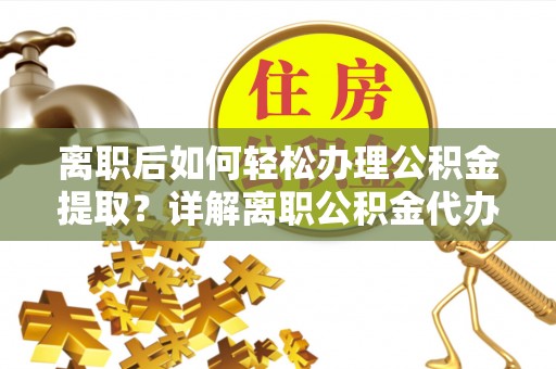 宁安离职后如何轻松办理公积金提取？详解离职公积金代办提取流程