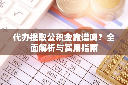 宁安代办提取公积金靠谱吗？全面解析与实用指南