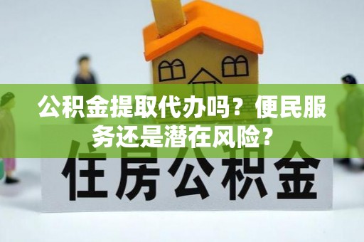 宁安公积金提取代办吗？便民服务还是潜在风险？
