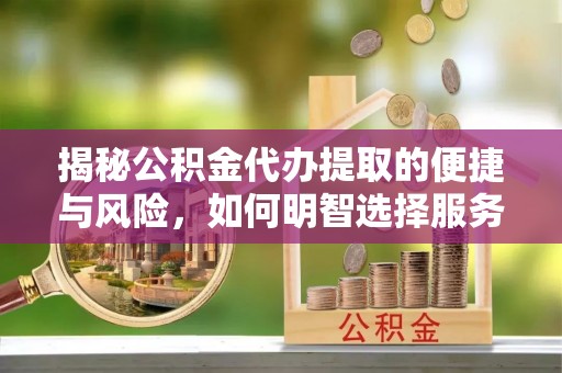 宁安揭秘公积金代办提取的便捷与风险，如何明智选择服务？