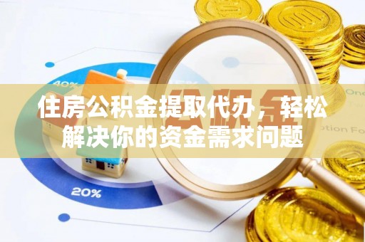 宁安住房公积金提取代办，轻松解决你的资金需求问题