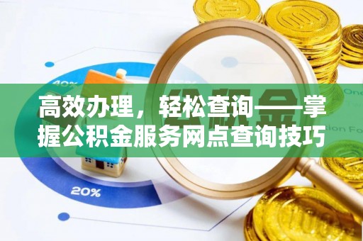 宁安高效办理，轻松查询——掌握公积金服务网点查询技巧