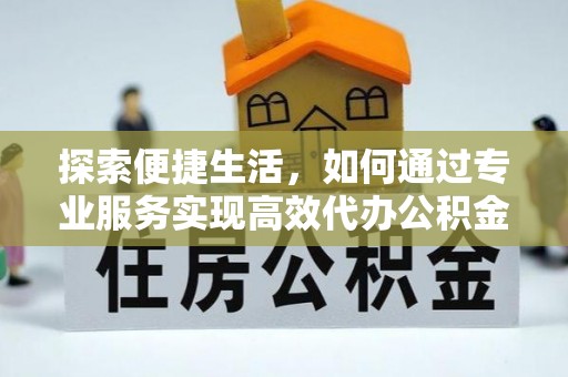 宁安探索便捷生活，如何通过专业服务实现高效代办公积金提取