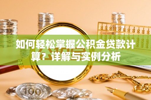 宁安如何轻松掌握公积金贷款计算？详解与实例分析