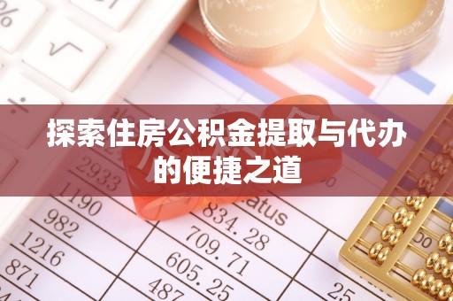 宁安探索住房公积金提取与代办的便捷之道