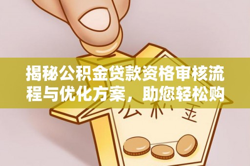 宁安揭秘公积金贷款资格审核流程与优化方案，助您轻松购房
