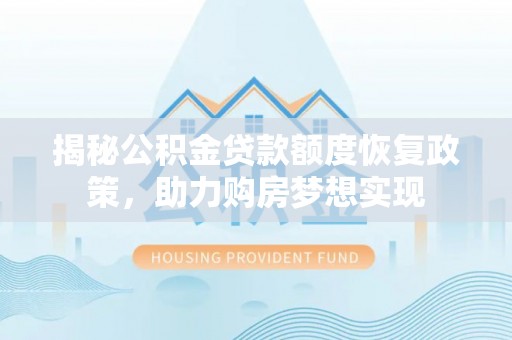 宁安揭秘公积金贷款额度恢复政策，助力购房梦想实现