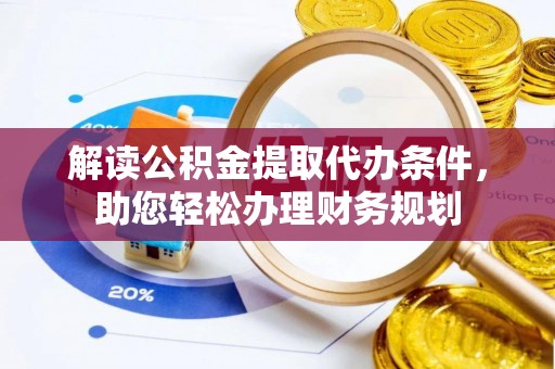 宁安解读公积金提取代办条件，助您轻松办理财务规划