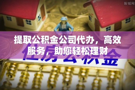 宁安提取公积金公司代办，高效服务，助您轻松理财