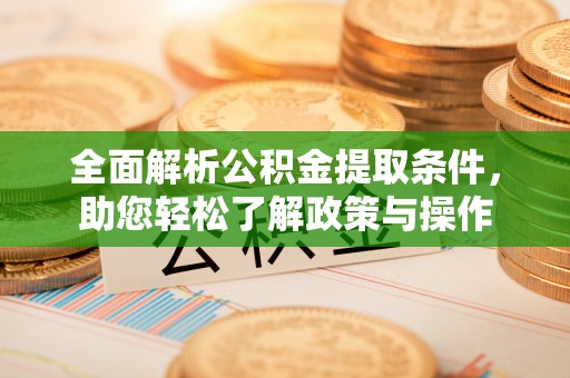 宁安全面解析公积金提取条件，助您轻松了解政策与操作
