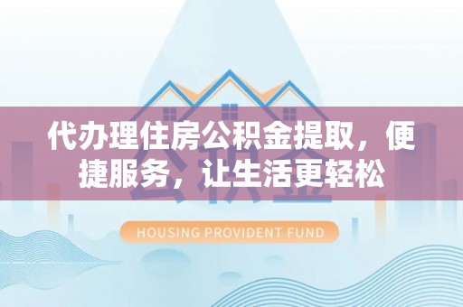 宁安代办理住房公积金提取，便捷服务，让生活更轻松