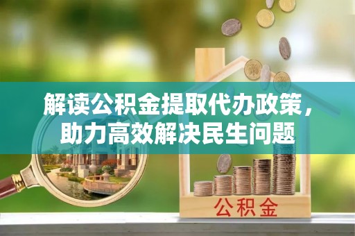宁安解读公积金提取代办政策，助力高效解决民生问题