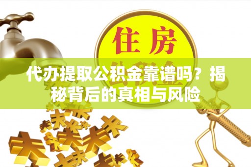 宁安代办提取公积金靠谱吗？揭秘背后的真相与风险