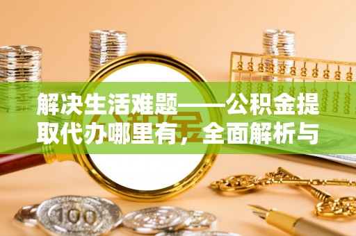 宁安解决生活难题——公积金提取代办哪里有，全面解析与服务推荐