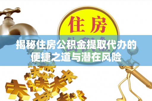 宁安揭秘住房公积金提取代办的便捷之道与潜在风险