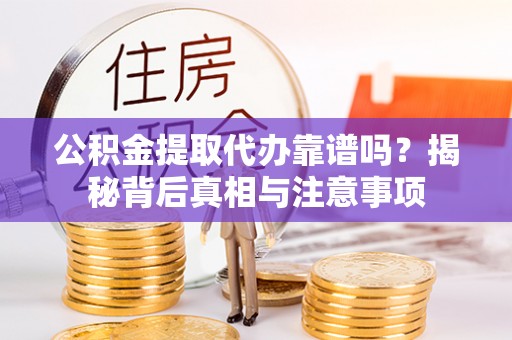 宁安公积金提取代办靠谱吗？揭秘背后真相与注意事项